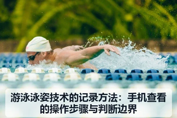 游泳泳姿技术的记录方法:手机查看的操作步骤与判断边界